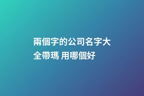 兩個字的公司名字大全帶瑪 用哪個好-第1張-公司起名-玄機派